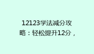 12123学法减分攻略：轻松提升12分，告别驾驶证“裸奔”时代！