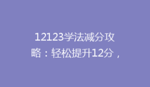 12123学法减分攻略:轻松提升12分,告别违章烦恼,掌握这些技巧!
