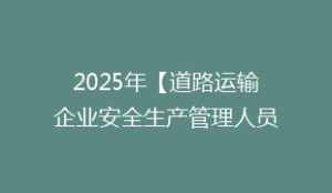 2025年【道路运输企业安全生产管理人员】考试题库及道路运输企业