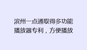 滨州一点通取得多功能播放器专利,方便播放器本体不同角度使用