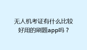 无人机考证有什么比较好用的刷题app吗?