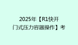 2025年【R1快开门式压力容器操作】考试题及R1快开门式压力容器