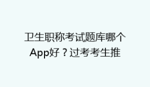 卫生职称考试题库哪个App好?过考考生推荐阿虎医考