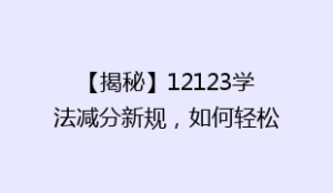 【揭秘】12123学法减分新规,如何轻松提升驾驶证积分?掌握这些技巧让你加分无忧!
