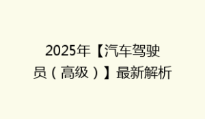 2025年【汽车驾驶员(高级)】最新解析及汽车驾驶员高级免费试题