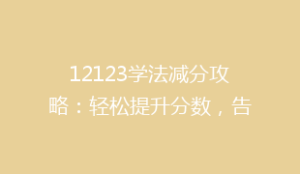 12123学法减分攻略:轻松提升分数,告别扣分困扰,掌握技巧不再难!
