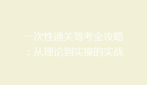 一次性通关驾考全攻略:从理论到实操的实战技巧